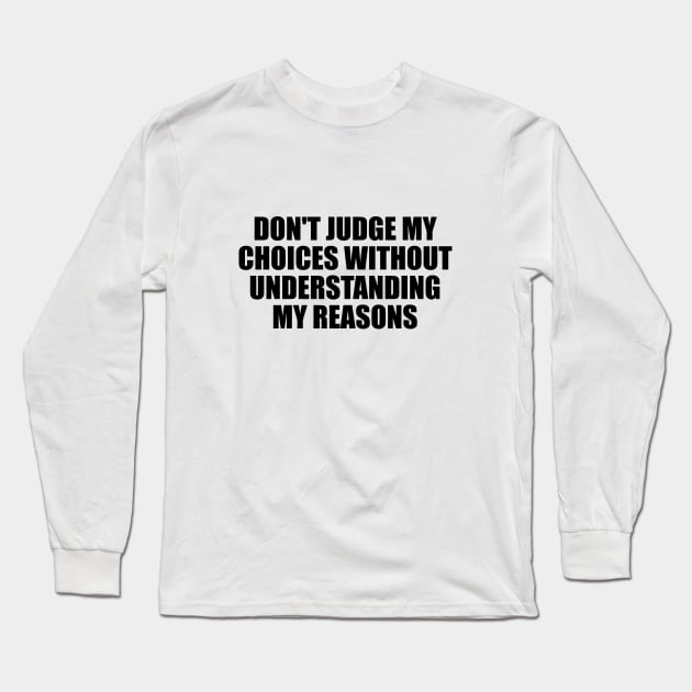 Don't judge my choices without understanding my reasons Long Sleeve T-Shirt by BL4CK&WH1TE 